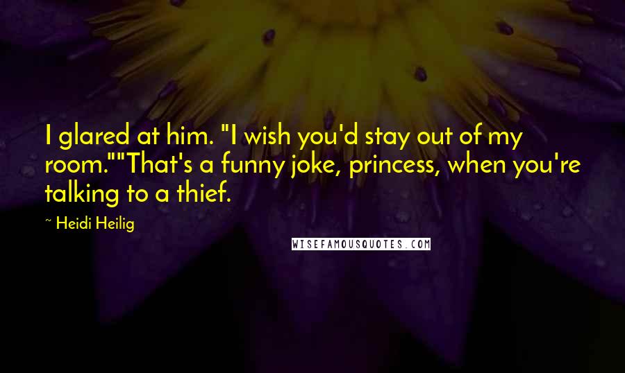 Heidi Heilig Quotes: I glared at him. "I wish you'd stay out of my room.""That's a funny joke, princess, when you're talking to a thief.