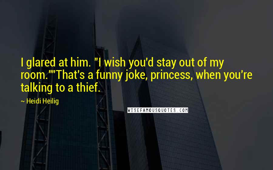 Heidi Heilig Quotes: I glared at him. "I wish you'd stay out of my room.""That's a funny joke, princess, when you're talking to a thief.