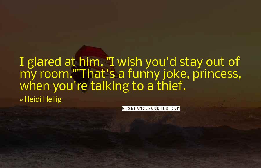 Heidi Heilig Quotes: I glared at him. "I wish you'd stay out of my room.""That's a funny joke, princess, when you're talking to a thief.