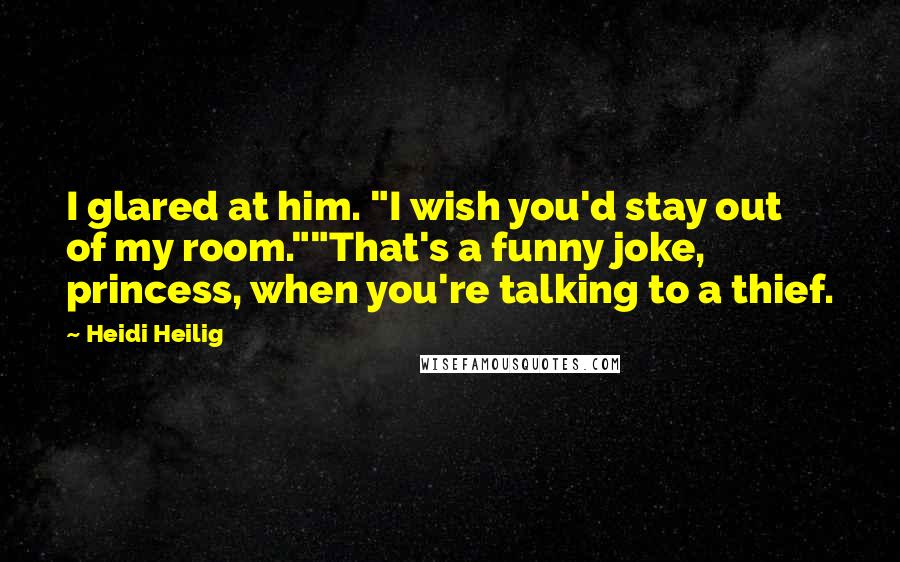 Heidi Heilig Quotes: I glared at him. "I wish you'd stay out of my room.""That's a funny joke, princess, when you're talking to a thief.