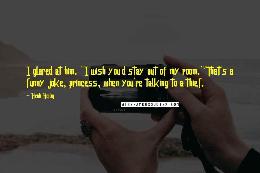 Heidi Heilig Quotes: I glared at him. "I wish you'd stay out of my room.""That's a funny joke, princess, when you're talking to a thief.