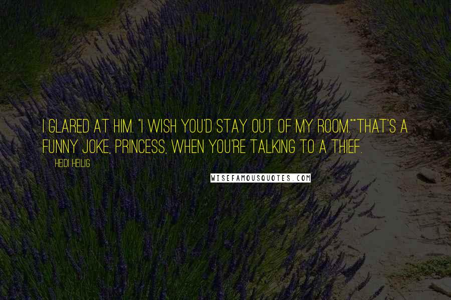 Heidi Heilig Quotes: I glared at him. "I wish you'd stay out of my room.""That's a funny joke, princess, when you're talking to a thief.