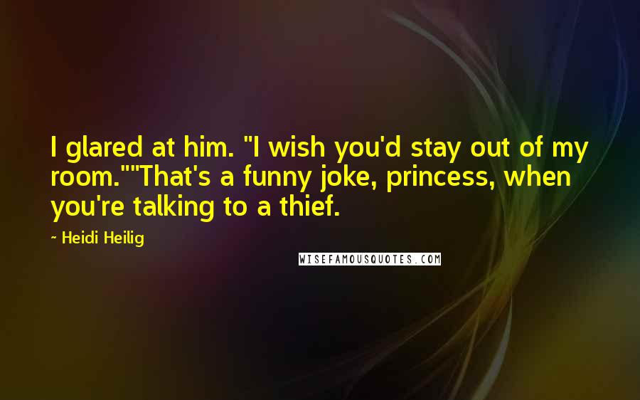 Heidi Heilig Quotes: I glared at him. "I wish you'd stay out of my room.""That's a funny joke, princess, when you're talking to a thief.