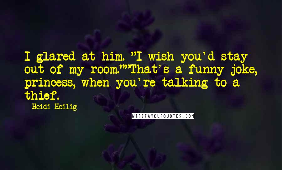 Heidi Heilig Quotes: I glared at him. "I wish you'd stay out of my room.""That's a funny joke, princess, when you're talking to a thief.