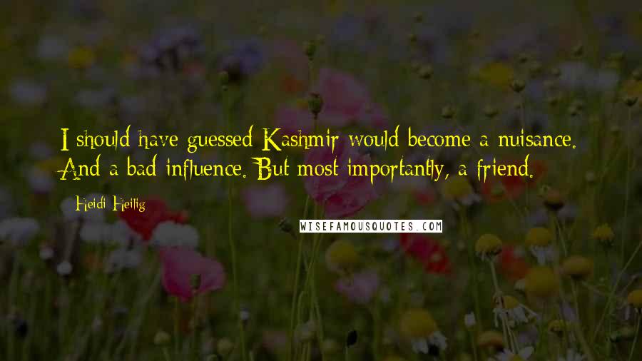 Heidi Heilig Quotes: I should have guessed Kashmir would become a nuisance. And a bad influence. But most importantly, a friend.