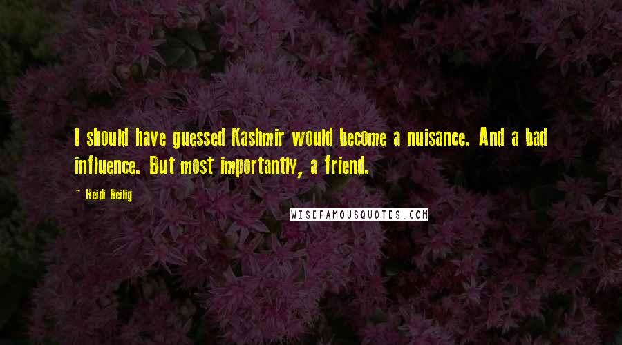 Heidi Heilig Quotes: I should have guessed Kashmir would become a nuisance. And a bad influence. But most importantly, a friend.