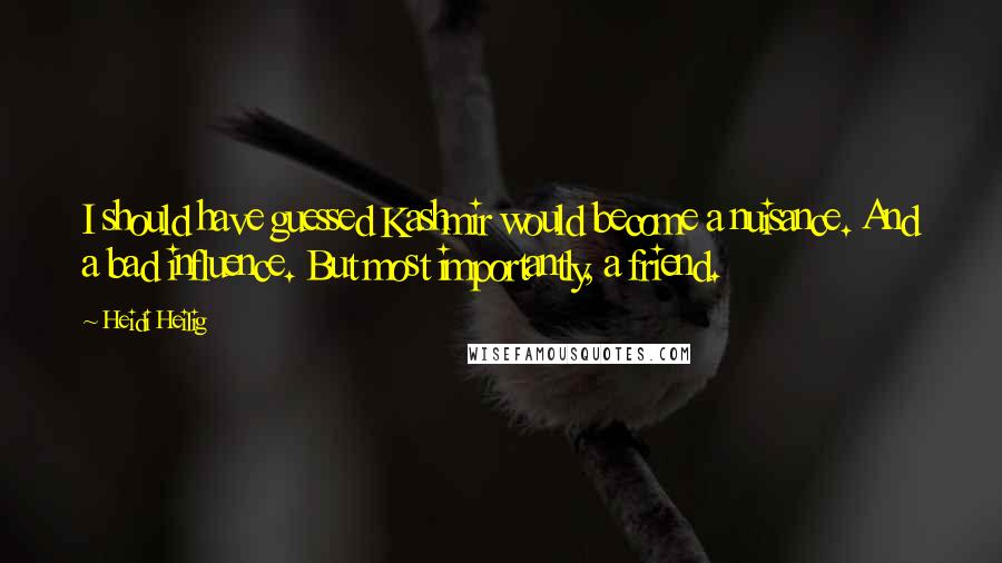 Heidi Heilig Quotes: I should have guessed Kashmir would become a nuisance. And a bad influence. But most importantly, a friend.
