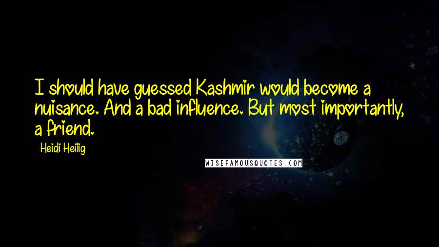 Heidi Heilig Quotes: I should have guessed Kashmir would become a nuisance. And a bad influence. But most importantly, a friend.