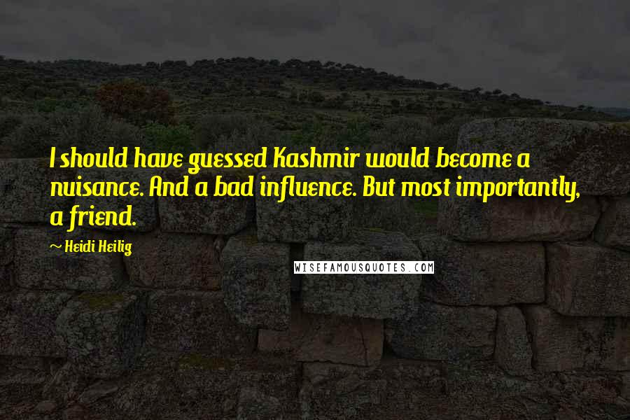 Heidi Heilig Quotes: I should have guessed Kashmir would become a nuisance. And a bad influence. But most importantly, a friend.