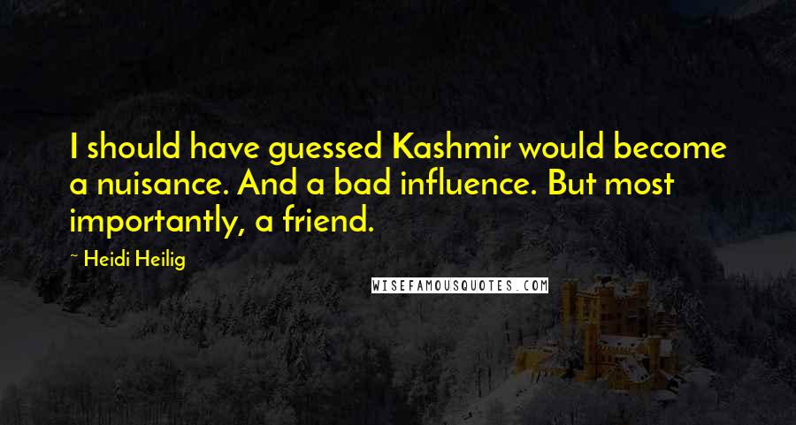 Heidi Heilig Quotes: I should have guessed Kashmir would become a nuisance. And a bad influence. But most importantly, a friend.