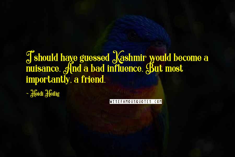 Heidi Heilig Quotes: I should have guessed Kashmir would become a nuisance. And a bad influence. But most importantly, a friend.