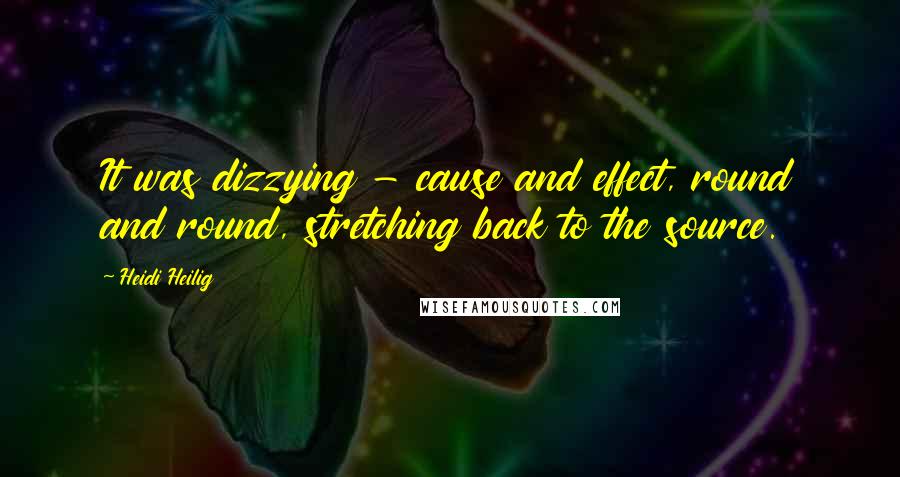 Heidi Heilig Quotes: It was dizzying - cause and effect, round and round, stretching back to the source.