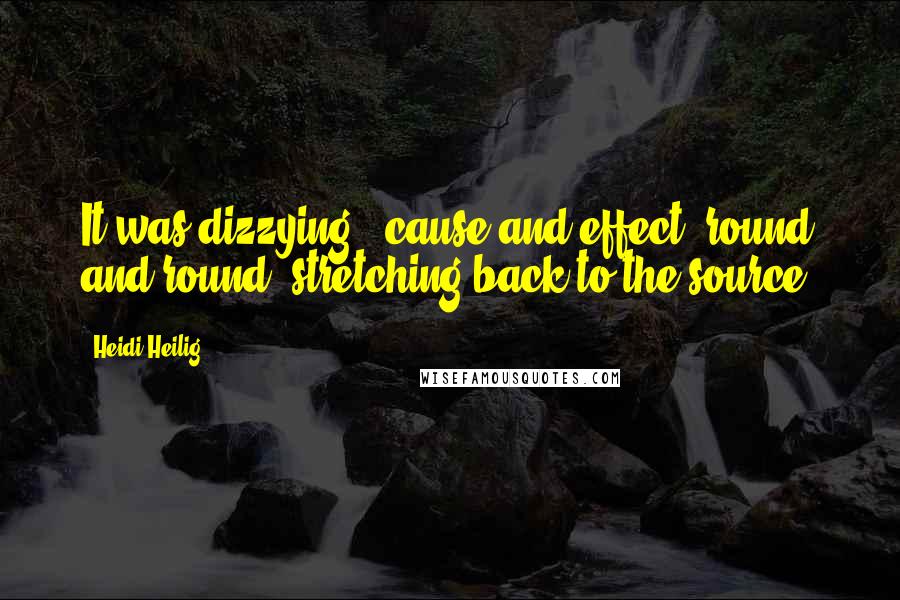 Heidi Heilig Quotes: It was dizzying - cause and effect, round and round, stretching back to the source.