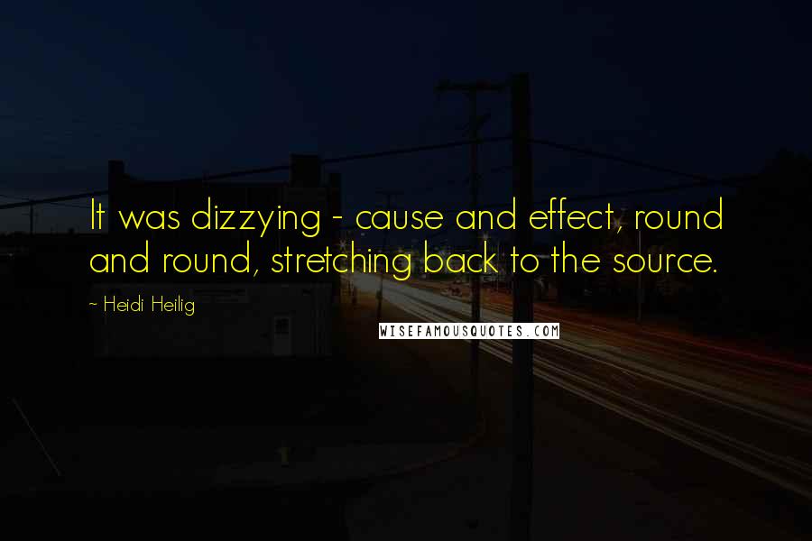 Heidi Heilig Quotes: It was dizzying - cause and effect, round and round, stretching back to the source.