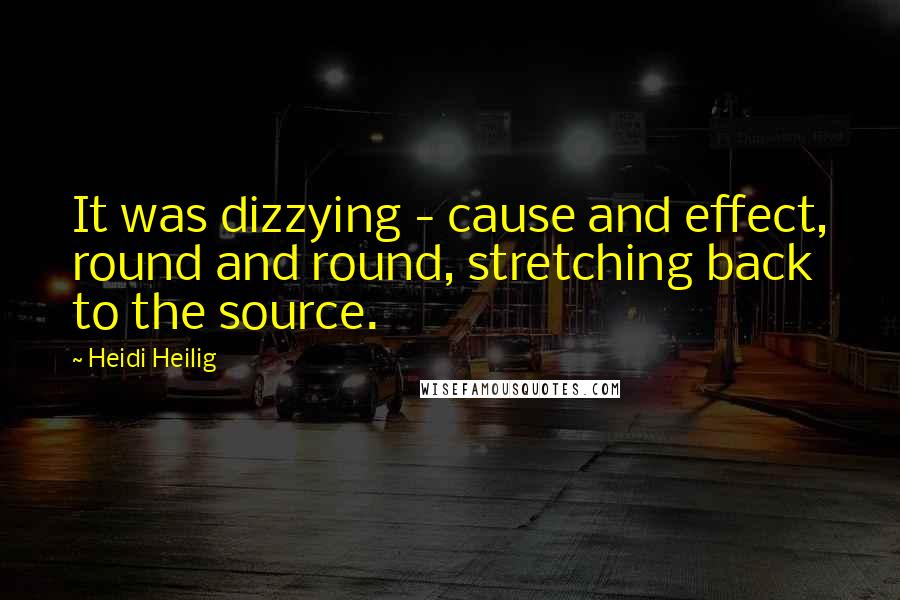 Heidi Heilig Quotes: It was dizzying - cause and effect, round and round, stretching back to the source.