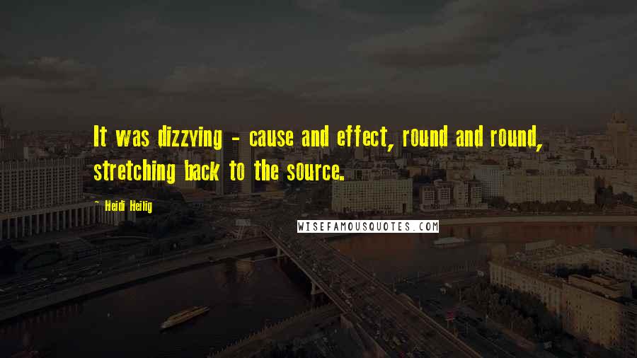 Heidi Heilig Quotes: It was dizzying - cause and effect, round and round, stretching back to the source.