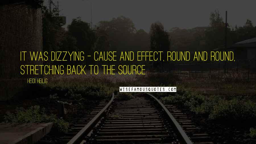 Heidi Heilig Quotes: It was dizzying - cause and effect, round and round, stretching back to the source.