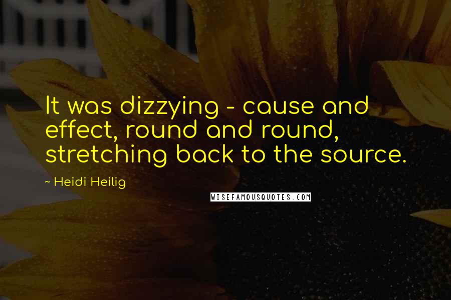 Heidi Heilig Quotes: It was dizzying - cause and effect, round and round, stretching back to the source.