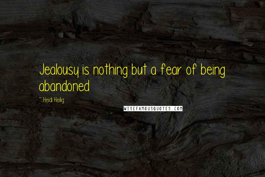 Heidi Heilig Quotes: Jealousy is nothing but a fear of being abandoned