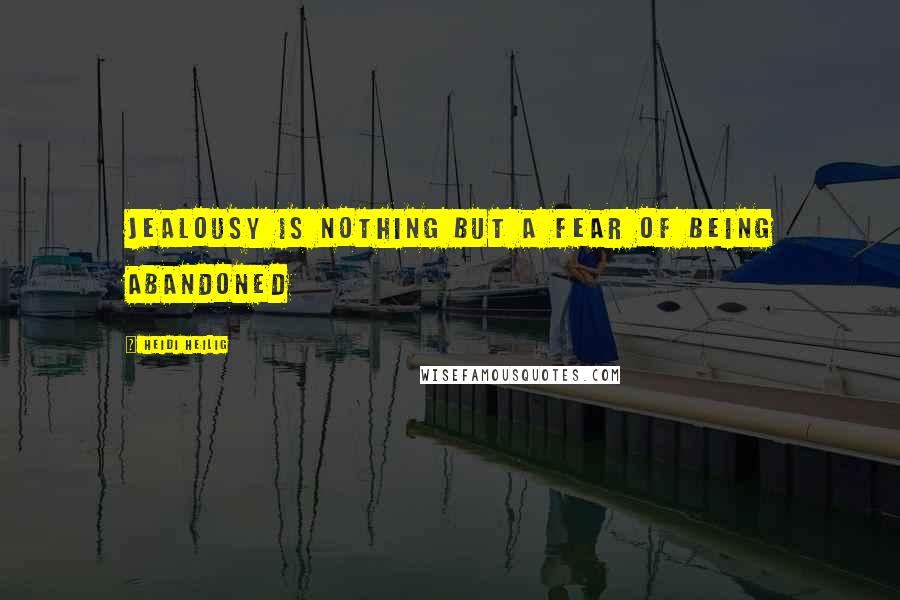 Heidi Heilig Quotes: Jealousy is nothing but a fear of being abandoned
