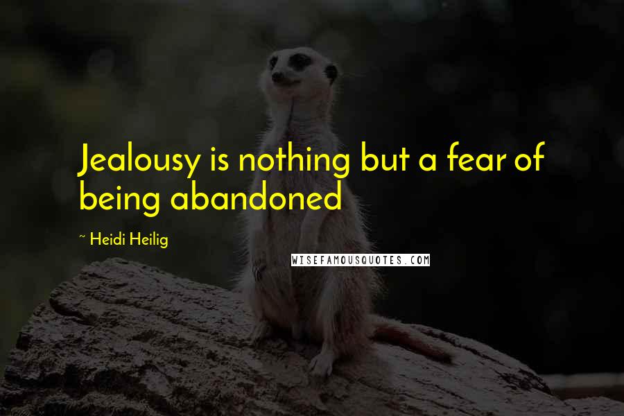 Heidi Heilig Quotes: Jealousy is nothing but a fear of being abandoned