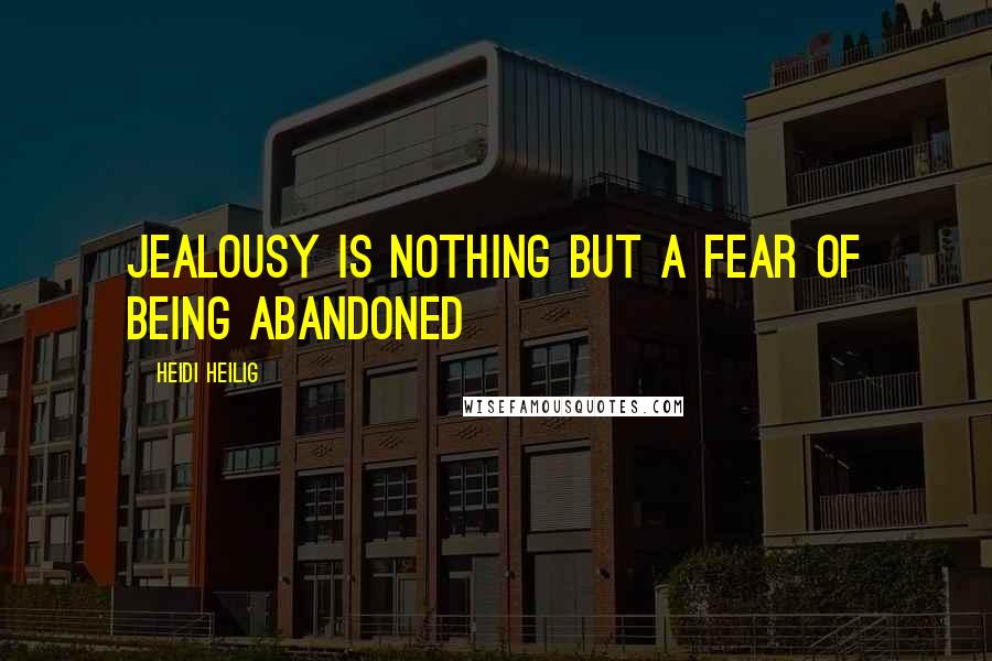 Heidi Heilig Quotes: Jealousy is nothing but a fear of being abandoned