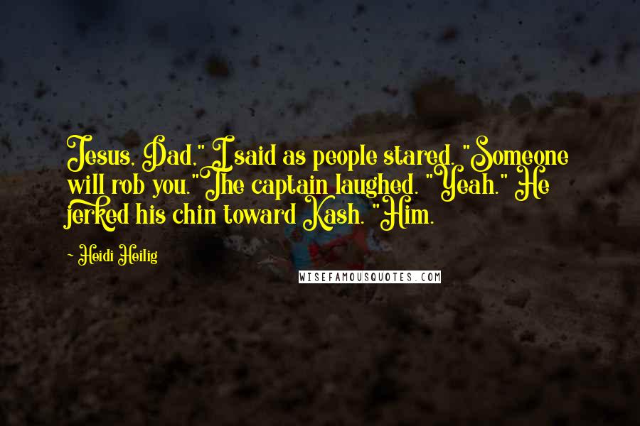 Heidi Heilig Quotes: Jesus, Dad," I said as people stared. "Someone will rob you."The captain laughed. "Yeah." He jerked his chin toward Kash. "Him.