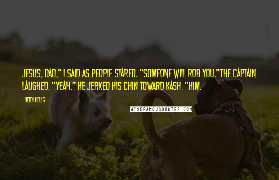 Heidi Heilig Quotes: Jesus, Dad," I said as people stared. "Someone will rob you."The captain laughed. "Yeah." He jerked his chin toward Kash. "Him.