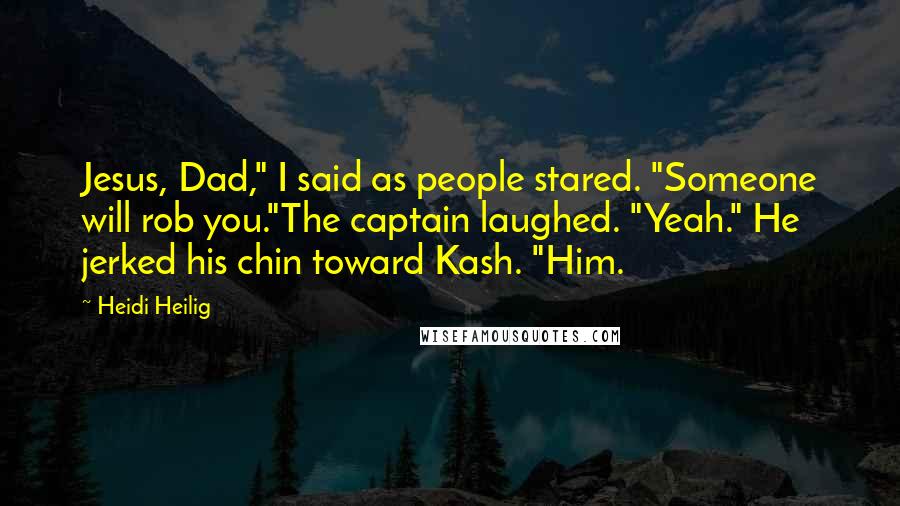 Heidi Heilig Quotes: Jesus, Dad," I said as people stared. "Someone will rob you."The captain laughed. "Yeah." He jerked his chin toward Kash. "Him.
