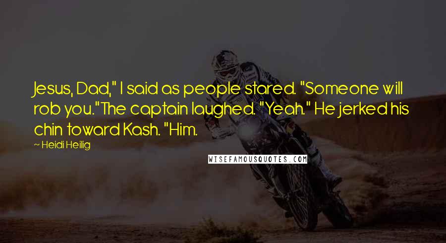 Heidi Heilig Quotes: Jesus, Dad," I said as people stared. "Someone will rob you."The captain laughed. "Yeah." He jerked his chin toward Kash. "Him.