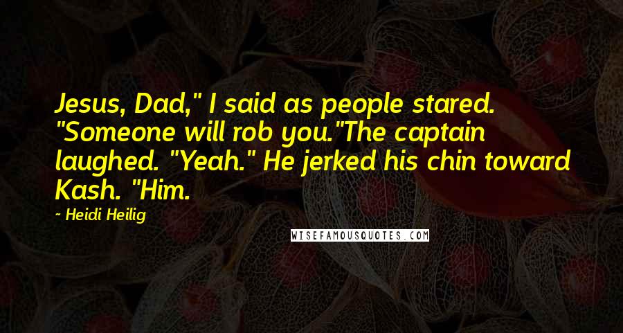 Heidi Heilig Quotes: Jesus, Dad," I said as people stared. "Someone will rob you."The captain laughed. "Yeah." He jerked his chin toward Kash. "Him.