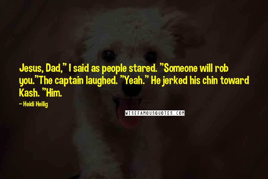 Heidi Heilig Quotes: Jesus, Dad," I said as people stared. "Someone will rob you."The captain laughed. "Yeah." He jerked his chin toward Kash. "Him.