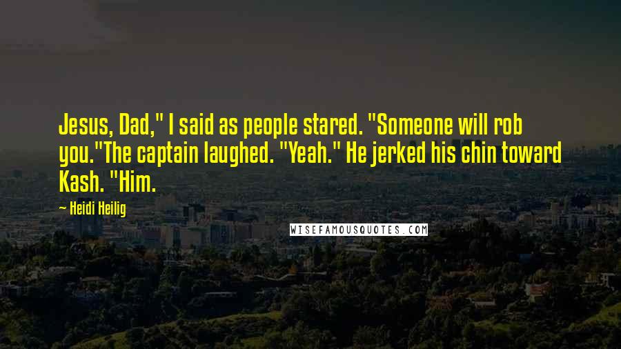 Heidi Heilig Quotes: Jesus, Dad," I said as people stared. "Someone will rob you."The captain laughed. "Yeah." He jerked his chin toward Kash. "Him.