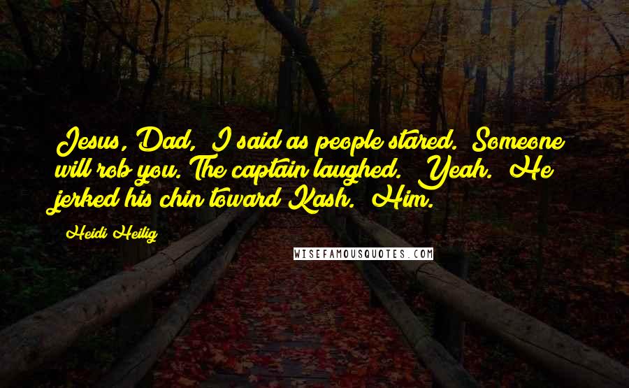 Heidi Heilig Quotes: Jesus, Dad," I said as people stared. "Someone will rob you."The captain laughed. "Yeah." He jerked his chin toward Kash. "Him.