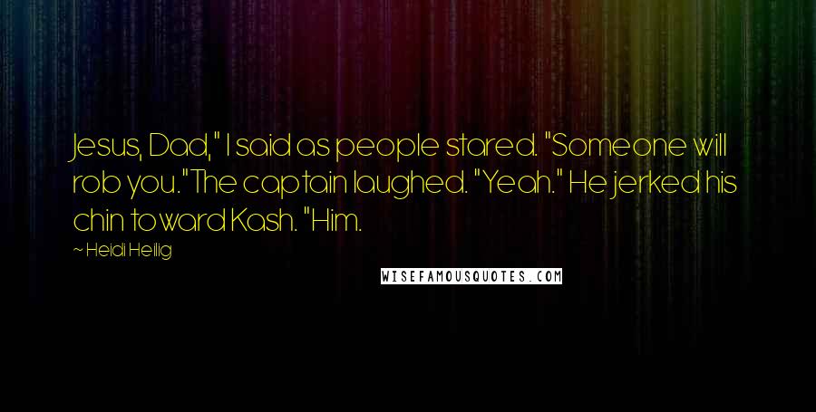 Heidi Heilig Quotes: Jesus, Dad," I said as people stared. "Someone will rob you."The captain laughed. "Yeah." He jerked his chin toward Kash. "Him.