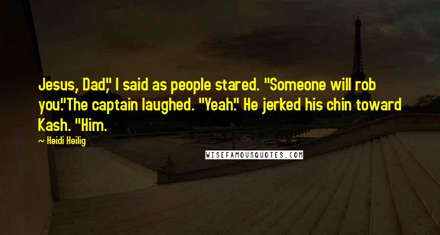 Heidi Heilig Quotes: Jesus, Dad," I said as people stared. "Someone will rob you."The captain laughed. "Yeah." He jerked his chin toward Kash. "Him.