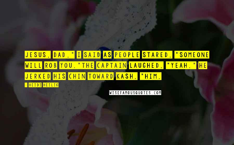 Heidi Heilig Quotes: Jesus, Dad," I said as people stared. "Someone will rob you."The captain laughed. "Yeah." He jerked his chin toward Kash. "Him.