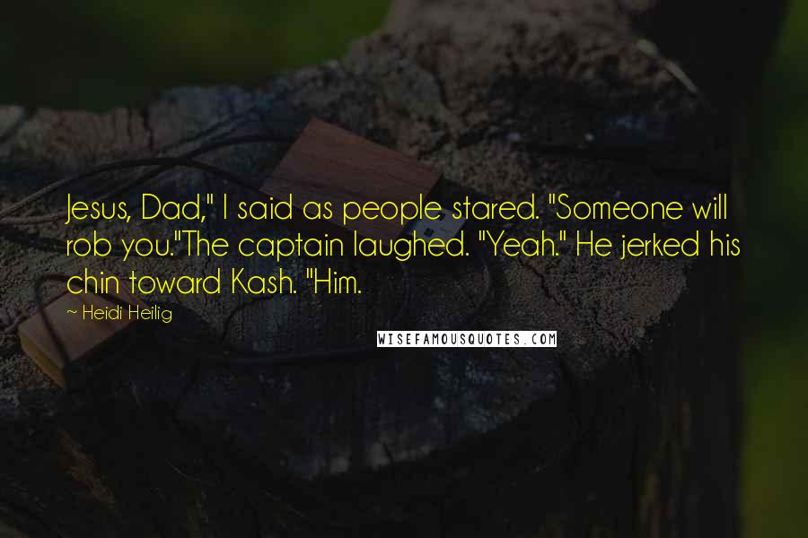 Heidi Heilig Quotes: Jesus, Dad," I said as people stared. "Someone will rob you."The captain laughed. "Yeah." He jerked his chin toward Kash. "Him.