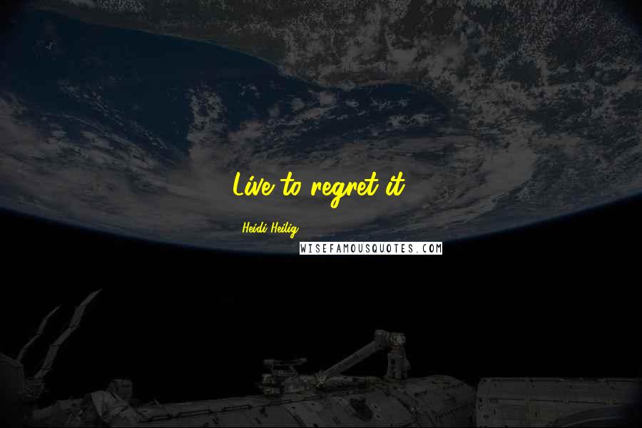 Heidi Heilig Quotes: Live to regret it.