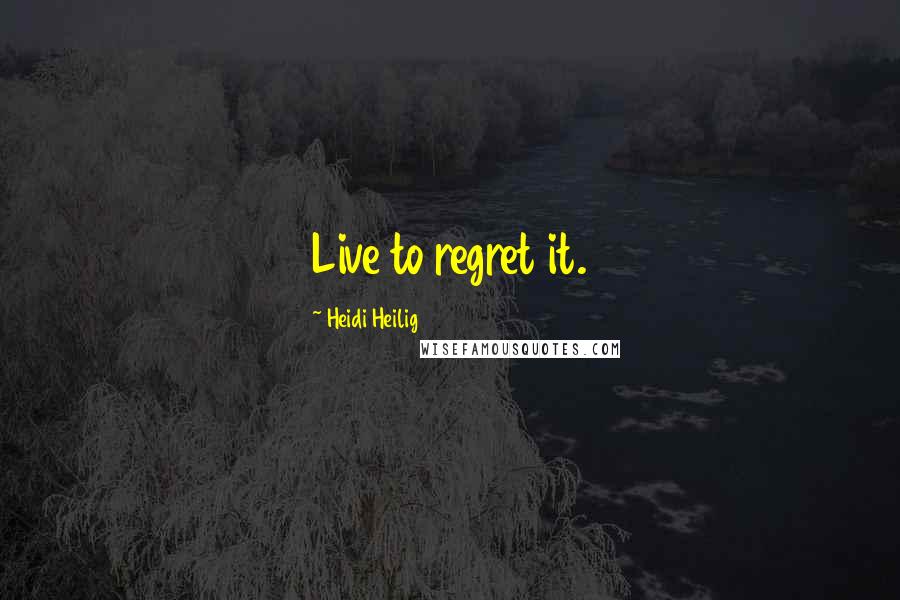 Heidi Heilig Quotes: Live to regret it.
