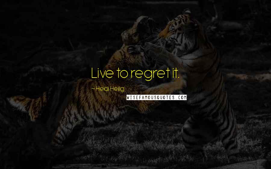 Heidi Heilig Quotes: Live to regret it.