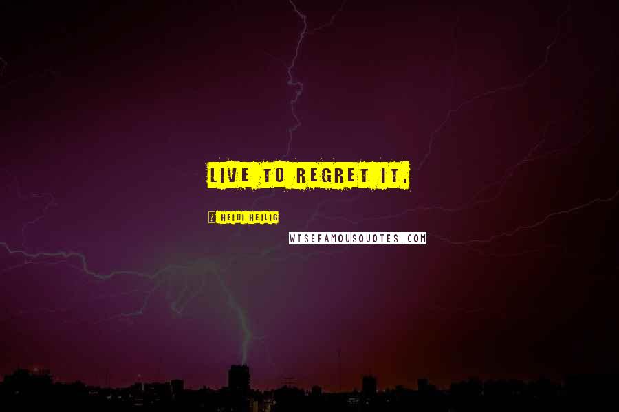 Heidi Heilig Quotes: Live to regret it.