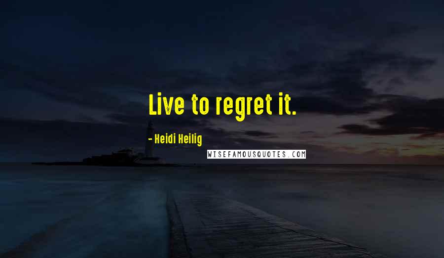 Heidi Heilig Quotes: Live to regret it.