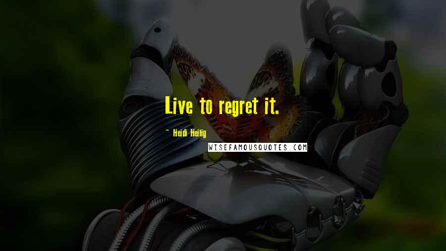 Heidi Heilig Quotes: Live to regret it.
