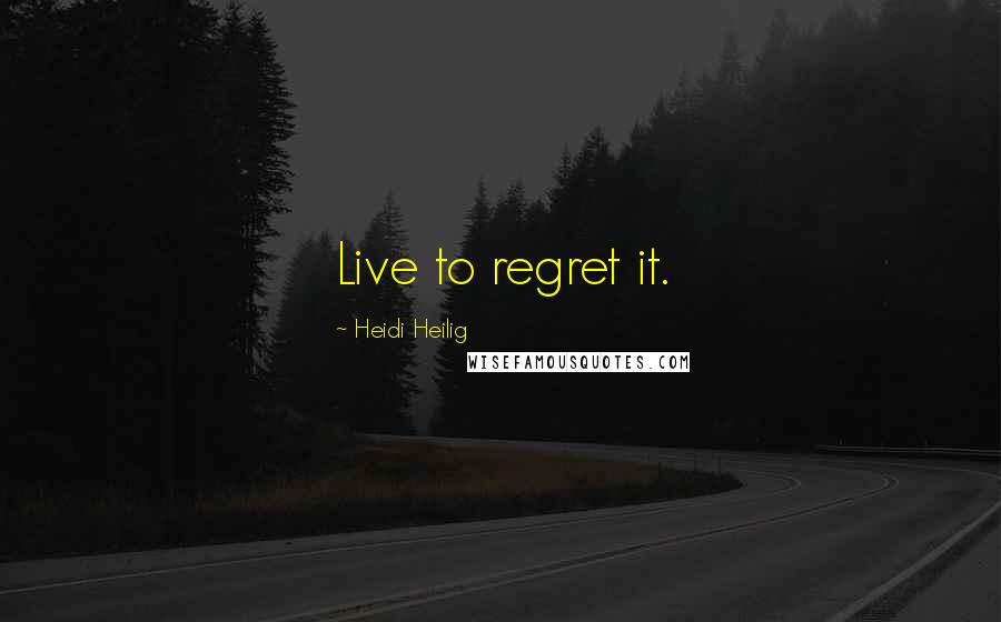 Heidi Heilig Quotes: Live to regret it.