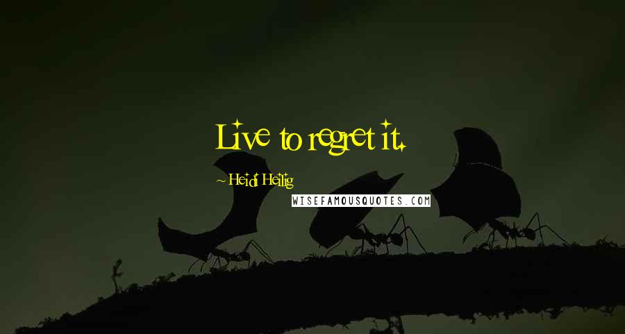 Heidi Heilig Quotes: Live to regret it.