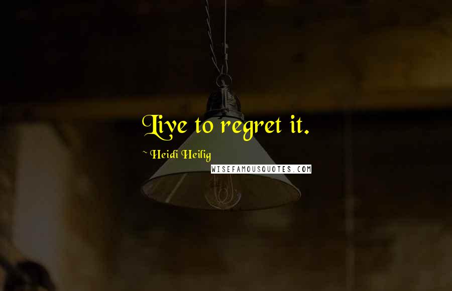 Heidi Heilig Quotes: Live to regret it.