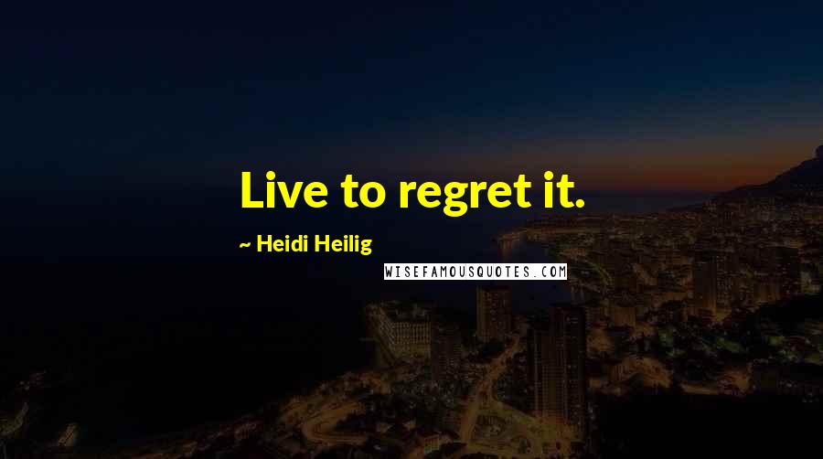 Heidi Heilig Quotes: Live to regret it.
