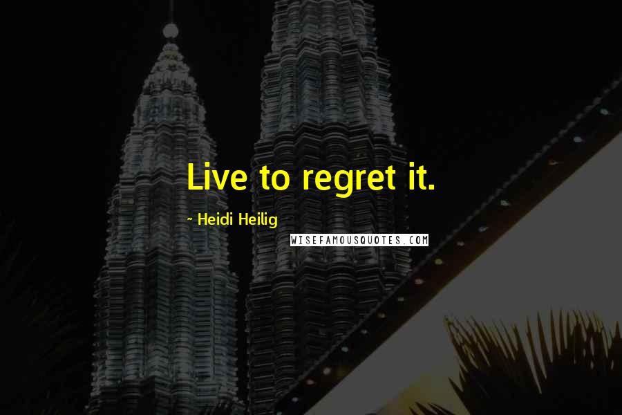 Heidi Heilig Quotes: Live to regret it.