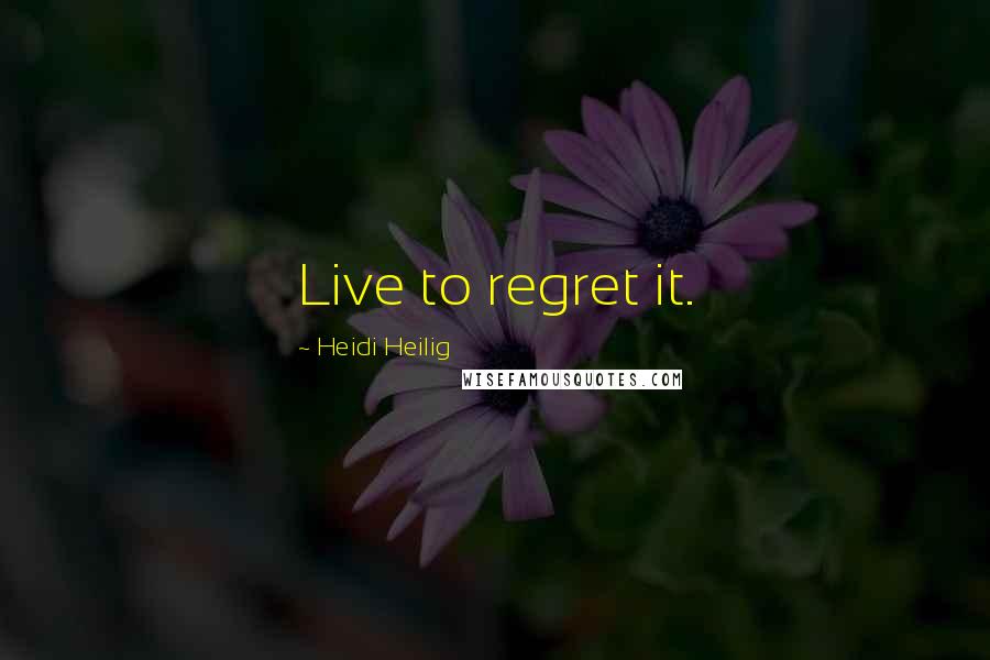 Heidi Heilig Quotes: Live to regret it.